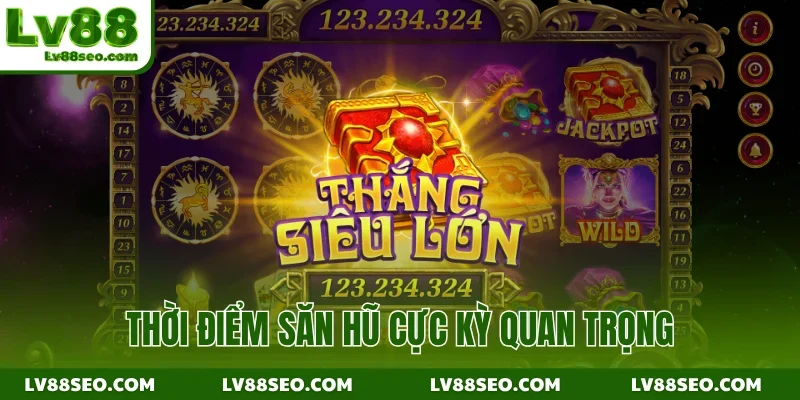 Thời điểm săn hũ cực kỳ quan trọng